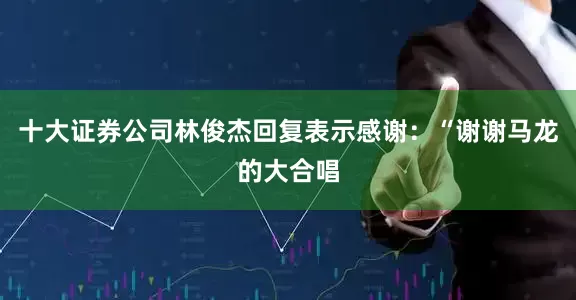 十大证券公司林俊杰回复表示感谢：“谢谢马龙的大合唱