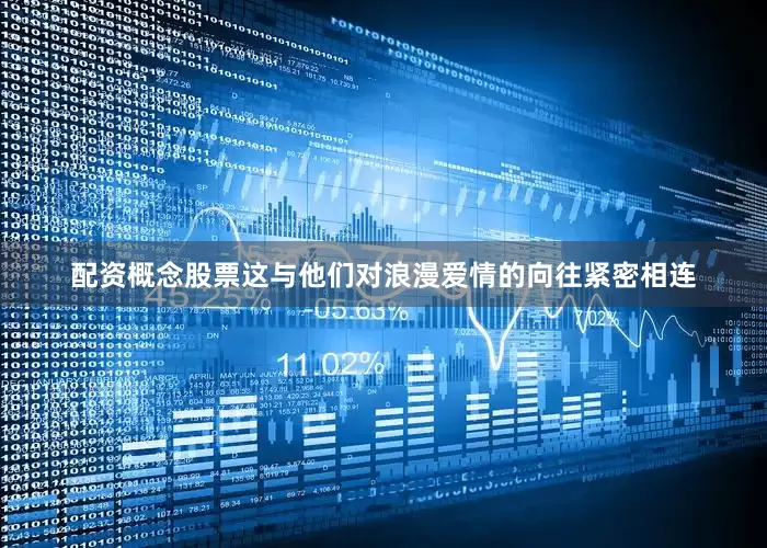 配资概念股票这与他们对浪漫爱情的向往紧密相连