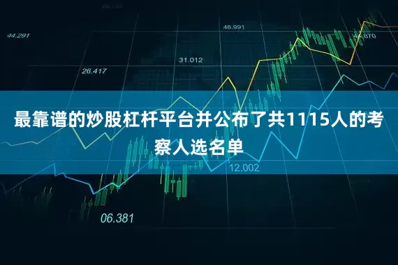 最靠谱的炒股杠杆平台并公布了共1115人的考察人选名单