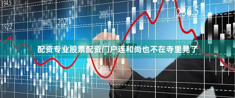 配资专业股票配资门户连和尚也不在寺里晃了