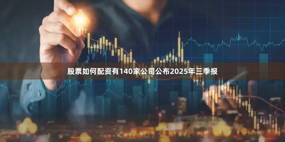 股票如何配资有140家公司公布2025年三季报
