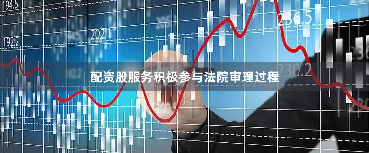 配资股服务积极参与法院审理过程